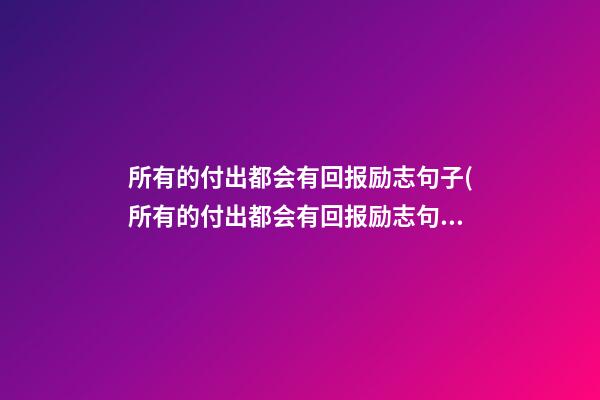 所有的付出都会有回报励志句子(所有的付出都会有回报励志句子简短)