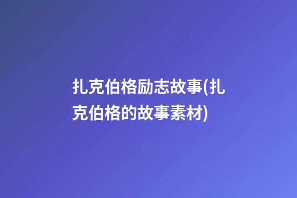 扎克伯格励志故事(扎克伯格的故事素材)