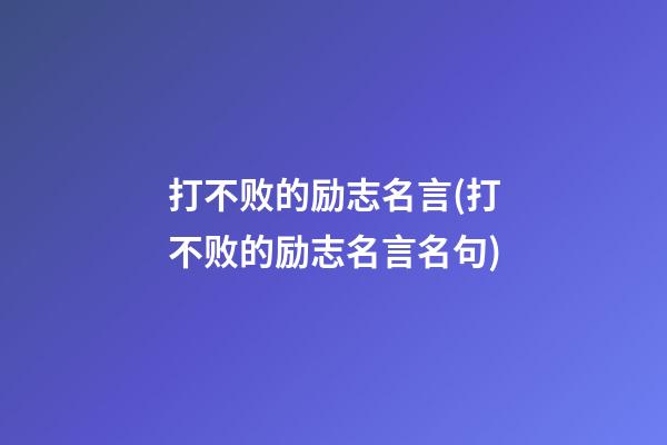 打不败的励志名言(打不败的励志名言名句)