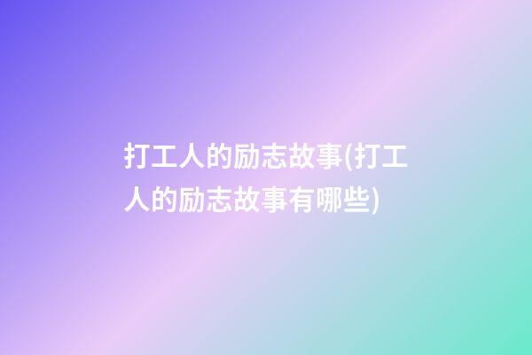 打工人的励志故事(打工人的励志故事有哪些)