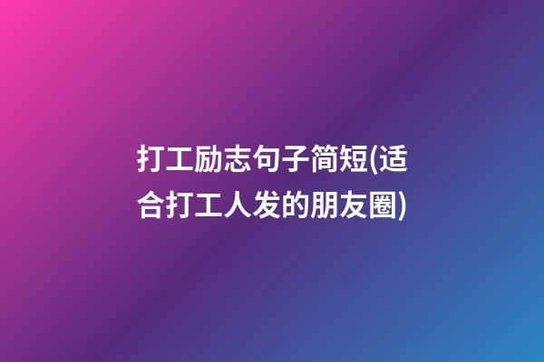 打工励志句子简短(适合打工人发的朋友圈)