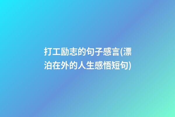 打工励志的句子感言(漂泊在外的人生感悟短句)