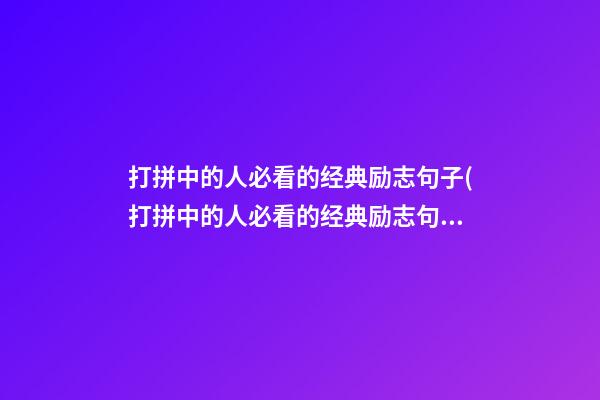 打拼中的人必看的经典励志句子(打拼中的人必看的经典励志句子摘抄)