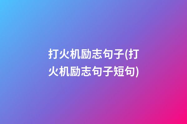 打火机励志句子(打火机励志句子短句)