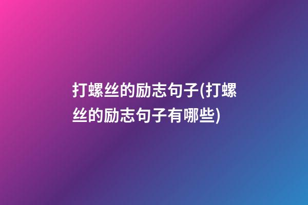 打螺丝的励志句子(打螺丝的励志句子有哪些)