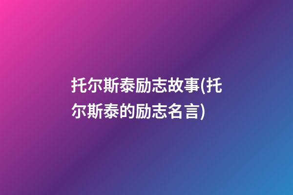 托尔斯泰励志故事(托尔斯泰的励志名言)