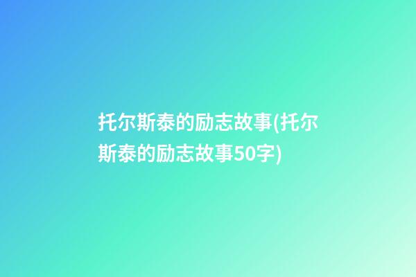 托尔斯泰的励志故事(托尔斯泰的励志故事50字)