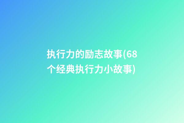 执行力的励志故事(68个经典执行力小故事)