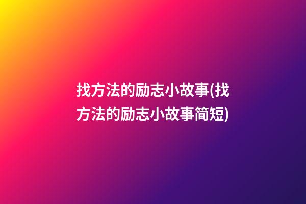 找方法的励志小故事(找方法的励志小故事简短)