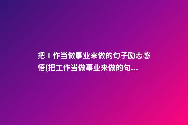 把工作当做事业来做的句子励志感悟(把工作当做事业来做的句子励志感悟语)