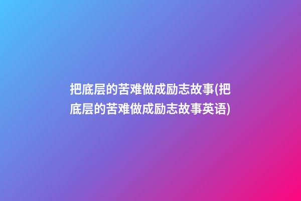 把底层的苦难做成励志故事(把底层的苦难做成励志故事英语)