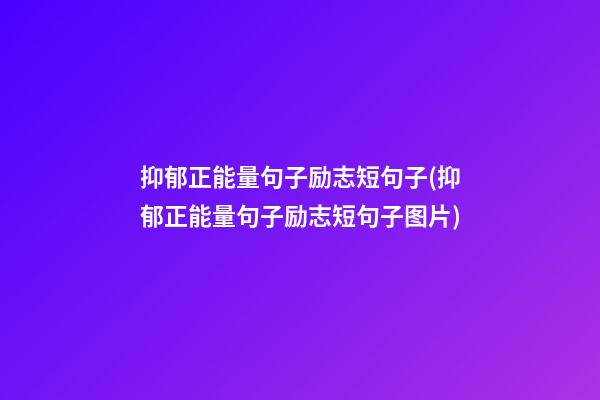 抑郁正能量句子励志短句子(抑郁正能量句子励志短句子图片)