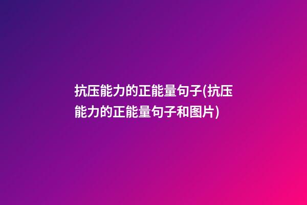 抗压能力的正能量句子(抗压能力的正能量句子和图片)