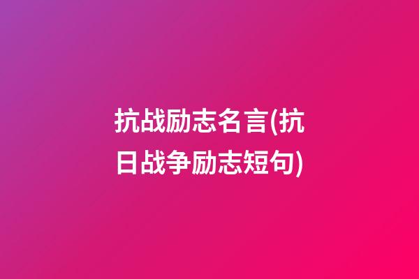 抗战励志名言(抗日战争励志短句)