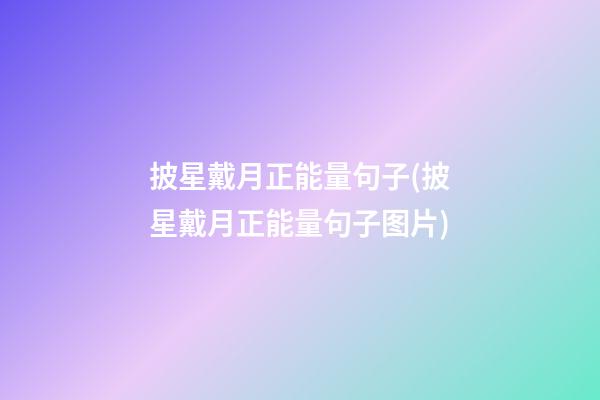 披星戴月正能量句子(披星戴月正能量句子图片)