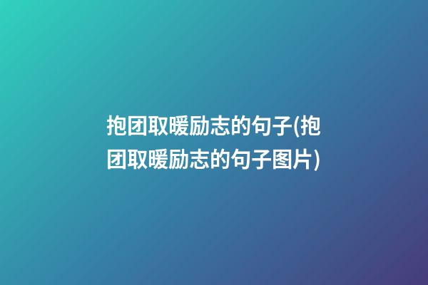 抱团取暖励志的句子(抱团取暖励志的句子图片)