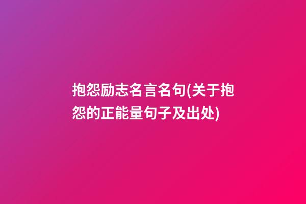 抱怨励志名言名句(关于抱怨的正能量句子及出处)