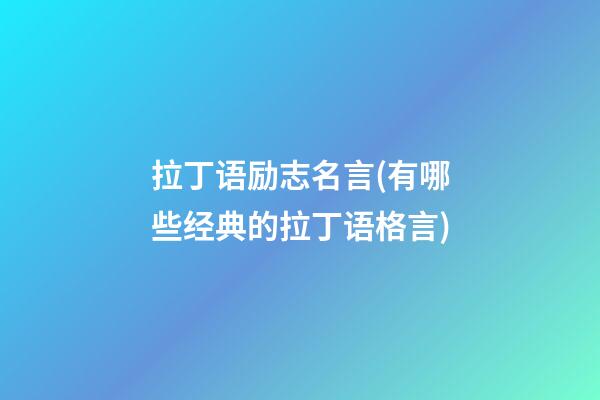 拉丁语励志名言(有哪些经典的拉丁语格言)