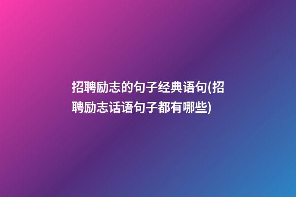 招聘励志的句子经典语句(招聘励志话语句子都有哪些)