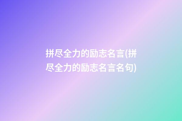 拼尽全力的励志名言(拼尽全力的励志名言名句)