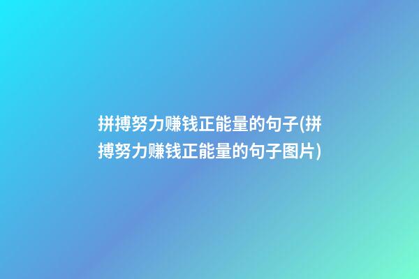 拼搏努力赚钱正能量的句子(拼搏努力赚钱正能量的句子图片)