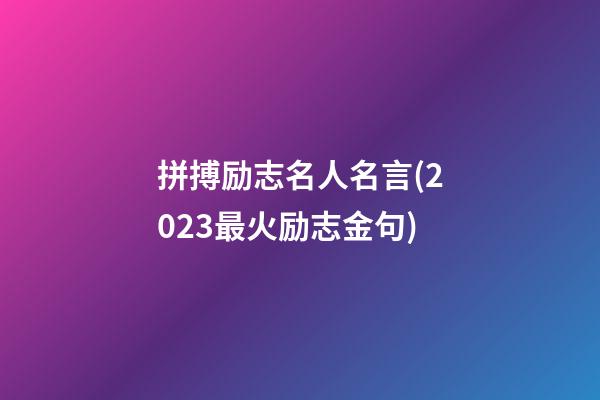 拼搏励志名人名言(2023最火励志金句)