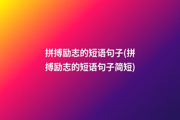 拼搏励志的短语句子(拼搏励志的短语句子简短)