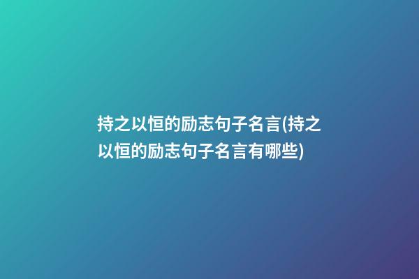 持之以恒的励志句子名言(持之以恒的励志句子名言有哪些)