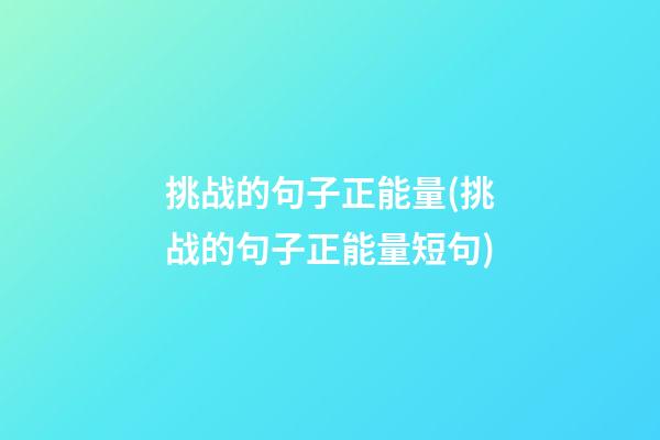 挑战的句子正能量(挑战的句子正能量短句)