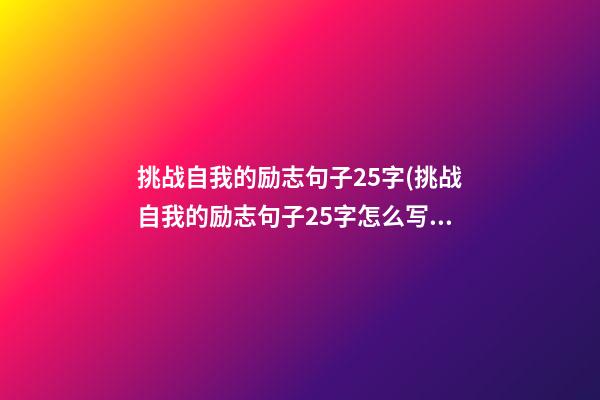 挑战自我的励志句子25字(挑战自我的励志句子25字怎么写)