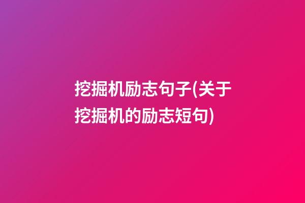 挖掘机励志句子(关于挖掘机的励志短句)