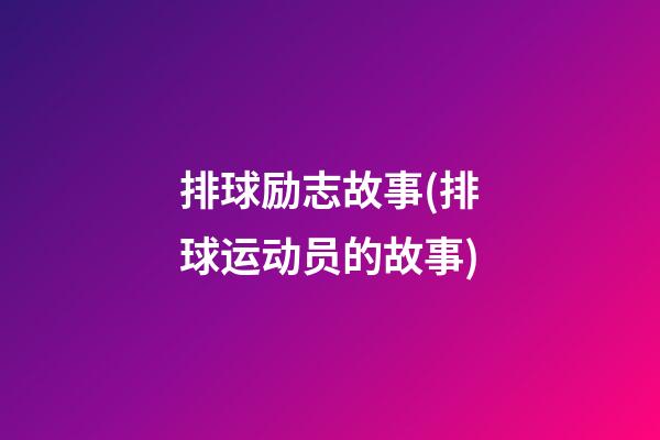 排球励志故事(排球运动员的故事)