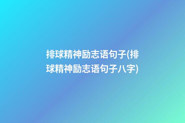 排球精神励志语句子(排球精神励志语句子八字)