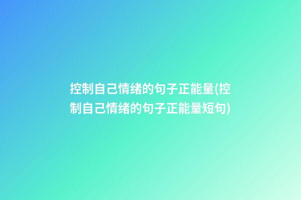 控制自己情绪的句子正能量(控制自己情绪的句子正能量短句)