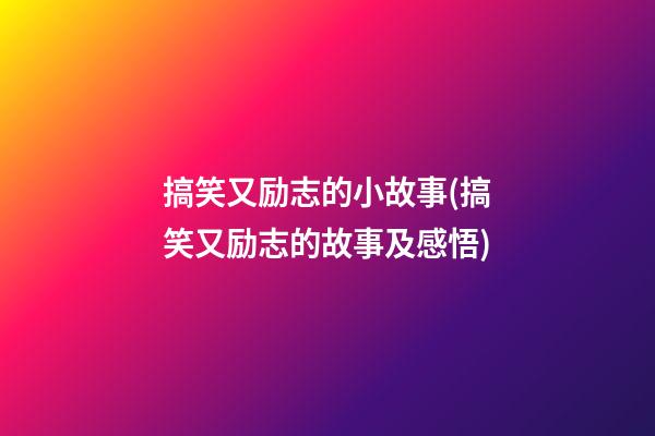 搞笑又励志的小故事(搞笑又励志的故事及感悟)