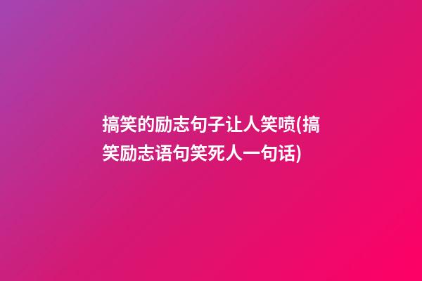 搞笑的励志句子让人笑喷(搞笑励志语句笑死人一句话)