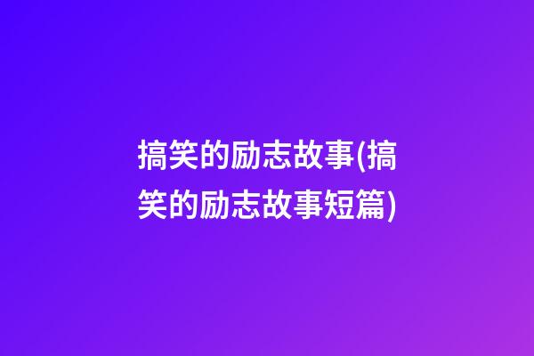 搞笑的励志故事(搞笑的励志故事短篇)