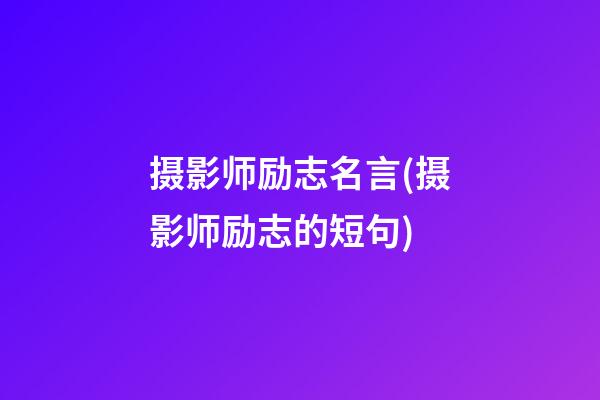 摄影师励志名言(摄影师励志的短句)