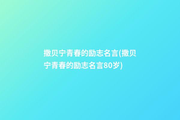 撒贝宁青春的励志名言(撒贝宁青春的励志名言80岁)