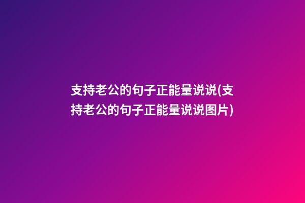 支持老公的句子正能量说说(支持老公的句子正能量说说图片)