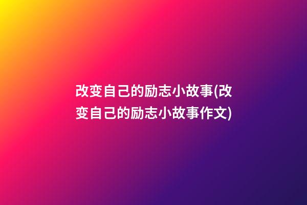 改变自己的励志小故事(改变自己的励志小故事作文)