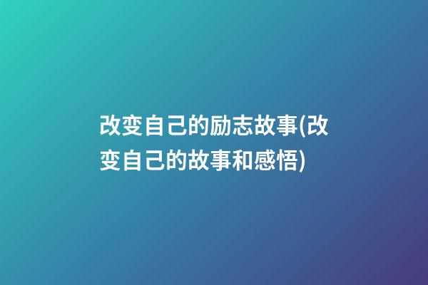 改变自己的励志故事(改变自己的故事和感悟)