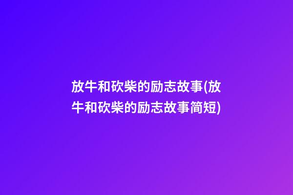 放牛和砍柴的励志故事(放牛和砍柴的励志故事简短)