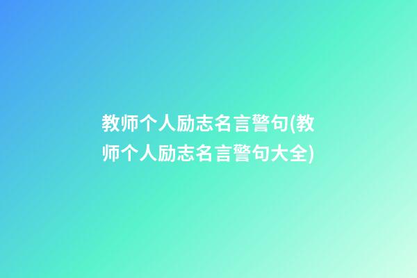 教师个人励志名言警句(教师个人励志名言警句大全)