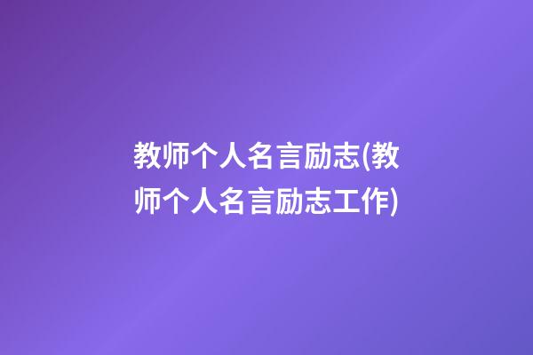 教师个人名言励志(教师个人名言励志工作)