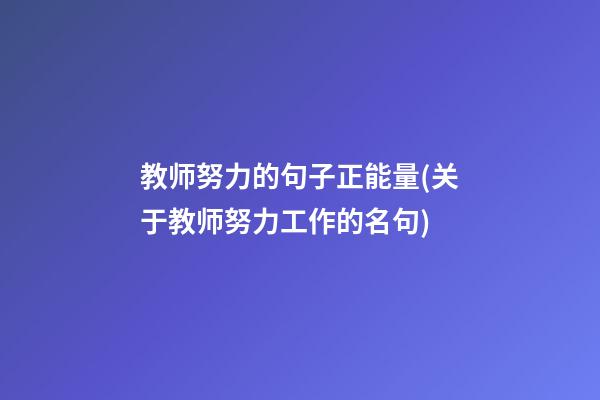 教师努力的句子正能量(关于教师努力工作的名句)