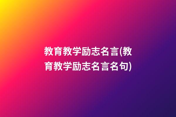 教育教学励志名言(教育教学励志名言名句)