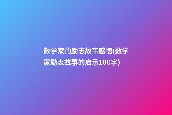 数学家的励志故事感悟(数学家励志故事的启示100字)