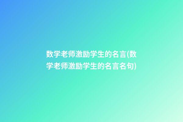 数学老师激励学生的名言(数学老师激励学生的名言名句)