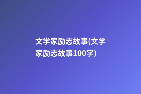 文学家励志故事(文学家励志故事100字)